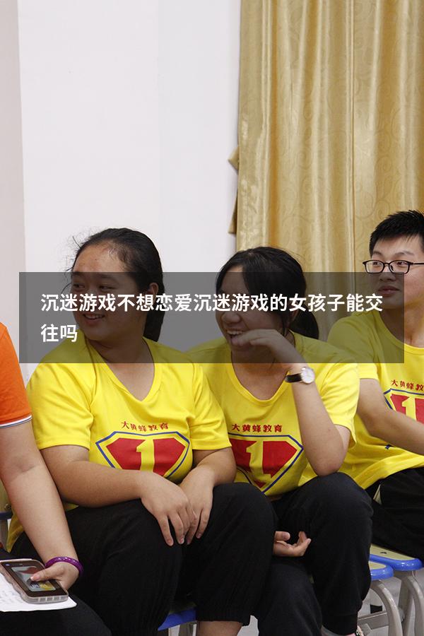 沉迷游戏 不想恋爱（沉迷游戏的女孩子能交往吗）